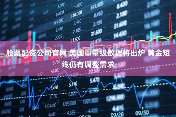 股票配资公司官网 美国重量级数据将出炉 黄金短线仍有调整需求