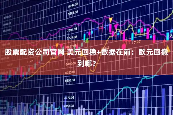 股票配资公司官网 美元回稳+数据在前：欧元回撤到哪？