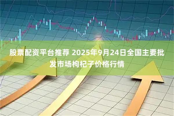 股票配资平台推荐 2025年9月24日全国主要批发市场枸杞子价格行情