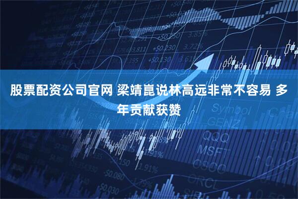 股票配资公司官网 梁靖崑说林高远非常不容易 多年贡献获赞