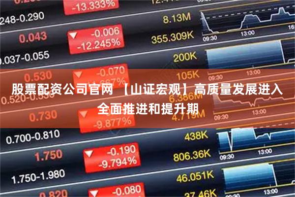 股票配资公司官网 【山证宏观】高质量发展进入全面推进和提升期