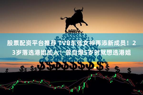 股票配资平台推荐 TVB东张女神再添新成员！23岁落选港姐加入！曾自爆5岁时就想选港姐