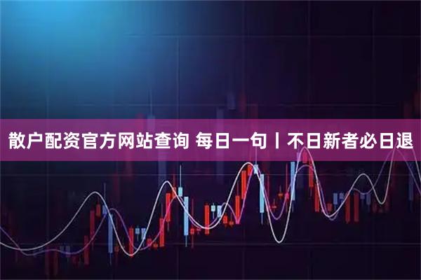 散户配资官方网站查询 每日一句丨不日新者必日退