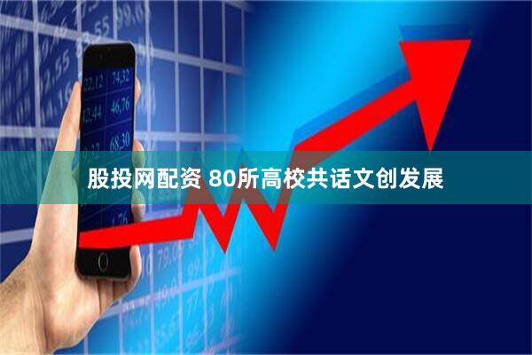 股投网配资 80所高校共话文创发展