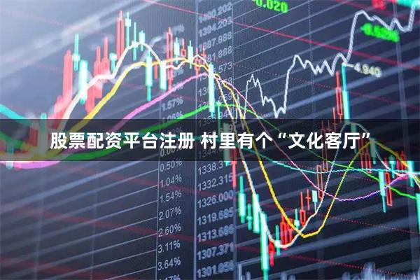 股票配资平台注册 村里有个“文化客厅”