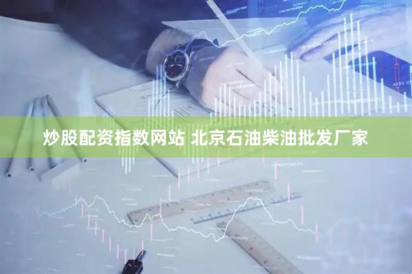 炒股配资指数网站 北京石油柴油批发厂家