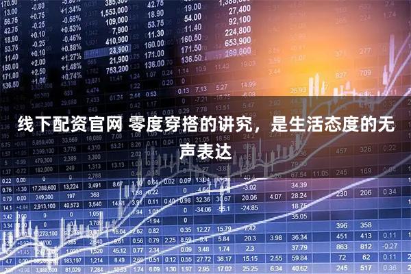 线下配资官网 零度穿搭的讲究，是生活态度的无声表达