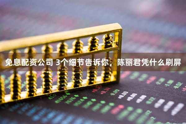 免息配资公司 3个细节告诉你，陈丽君凭什么刷屏