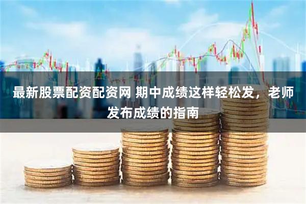 最新股票配资配资网 期中成绩这样轻松发，老师发布成绩的指南