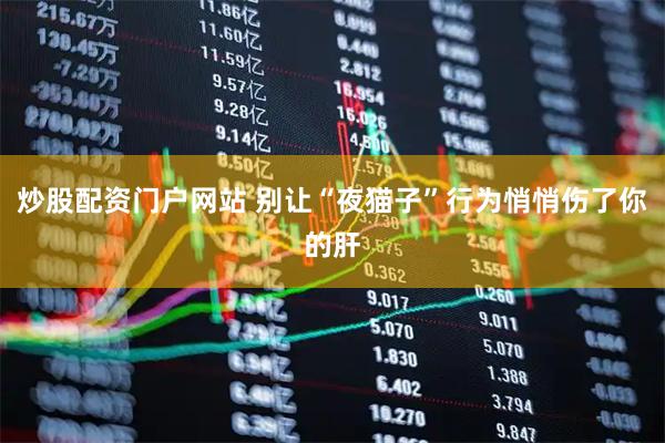 炒股配资门户网站 别让“夜猫子”行为悄悄伤了你的肝