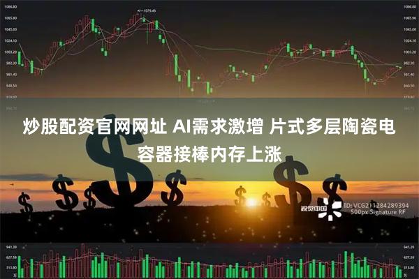 炒股配资官网网址 AI需求激增 片式多层陶瓷电容器接棒内存上涨
