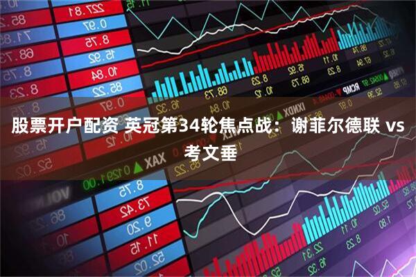 股票开户配资 英冠第34轮焦点战：谢菲尔德联 vs 考文垂
