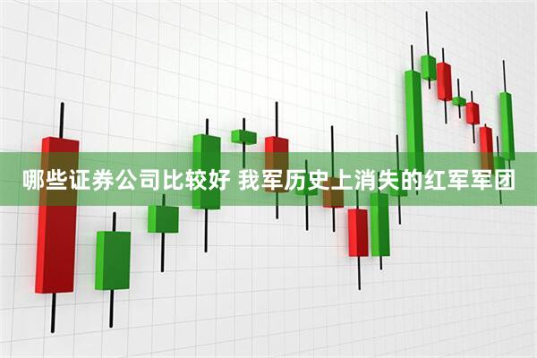 哪些证券公司比较好 我军历史上消失的红军军团
