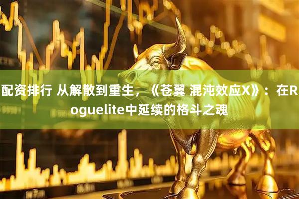 配资排行 从解散到重生，《苍翼 混沌效应X》：在Roguelite中延续的格斗之魂