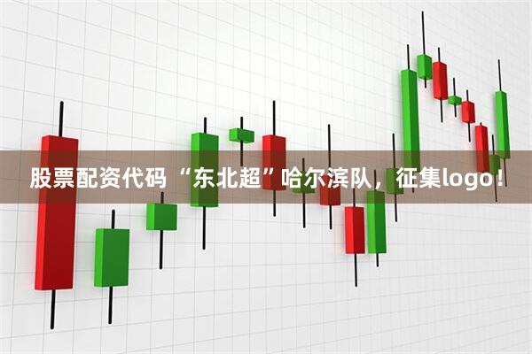 股票配资代码 “东北超”哈尔滨队，征集logo！