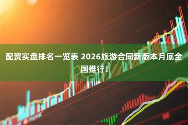 配资实盘排名一览表 2026旅游合同新版本月底全国推行！