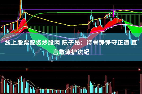 线上股票配资炒股网 陈子昂：诗骨铮铮守正道 直言敢谏护法纪