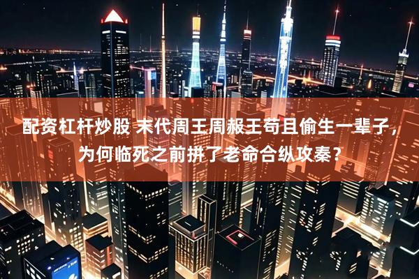 配资杠杆炒股 末代周王周赧王苟且偷生一辈子，为何临死之前拼了老命合纵攻秦？