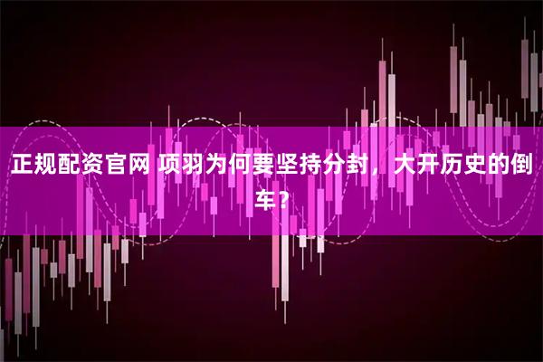 正规配资官网 项羽为何要坚持分封，大开历史的倒车？