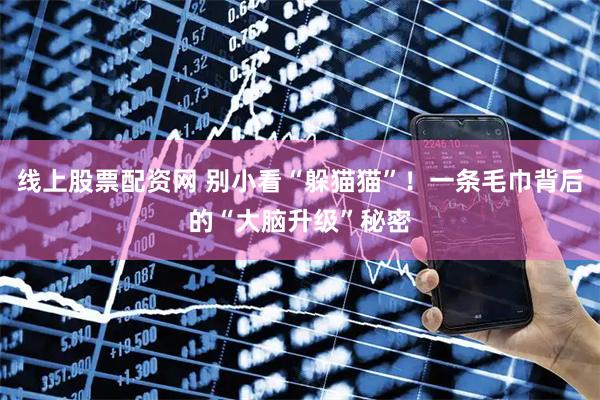 线上股票配资网 别小看“躲猫猫”！一条毛巾背后的“大脑升级”秘密