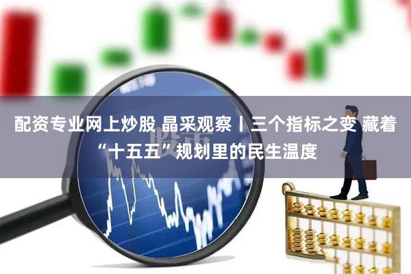 配资专业网上炒股 晶采观察丨三个指标之变 藏着“十五五”规划里的民生温度