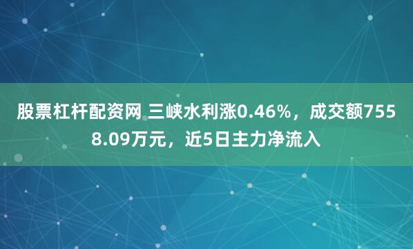 股票杠杆配资网 三峡水利涨0.46%，成交额7558.09万元，近5日主力净流入