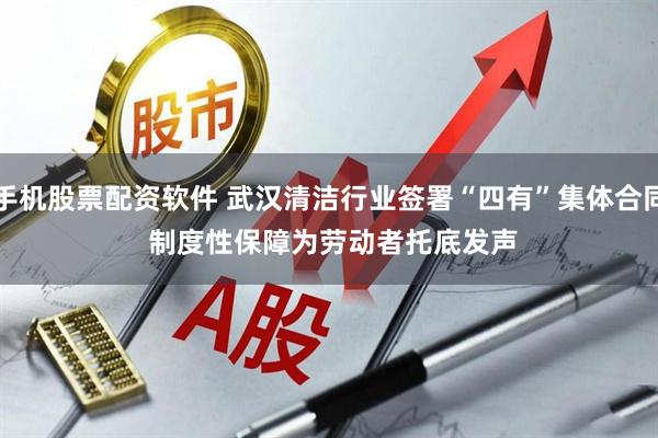 手机股票配资软件 武汉清洁行业签署“四有”集体合同 制度性保障为劳动者托底发声