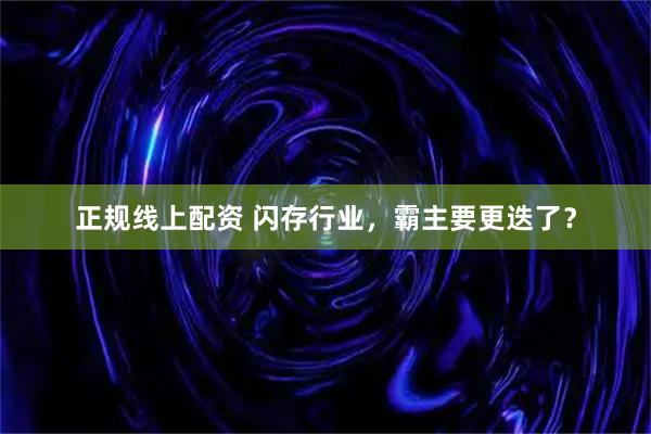 正规线上配资 闪存行业，霸主要更迭了？